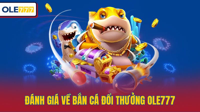 Đánh giá về bắn cá đổi thưởng Ole777