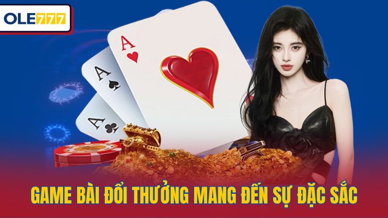 Game bài đổi thưởng mang đến sự đặc sắc