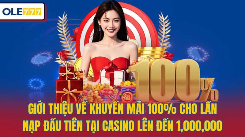 Giới thiệu về khuyến mãi 100% cho lần nạp đầu tiên tại casino lên đến 1,000,000 VNĐ
