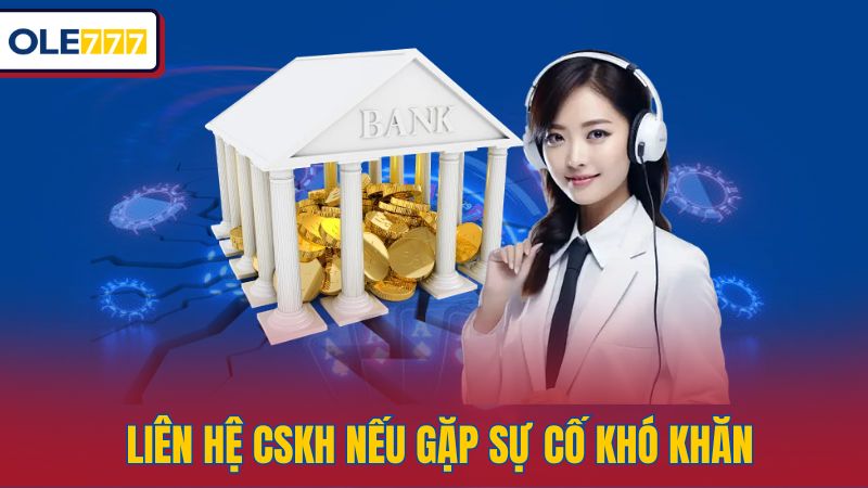 Liên hệ CSKH nếu gặp sự cố khó khăn