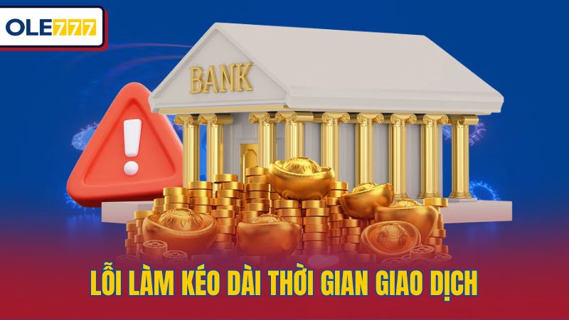Lỗi làm kéo dài thời gian giao dịch